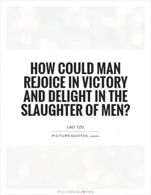 How could man rejoice in victory and delight in the slaughter of men? Picture Quote #1