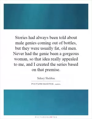 Stories had always been told about male genies coming out of bottles, but they were usually fat, old men. Never had the genie been a gorgeous woman, so that idea really appealed to me, and I created the series based on that premise Picture Quote #1