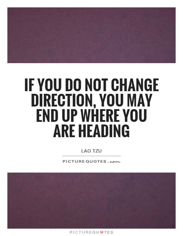 If you do not change direction, you may end up where you are heading Picture Quote #1