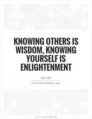 Knowing others is wisdom, knowing yourself is Enlightenment Picture Quote #1