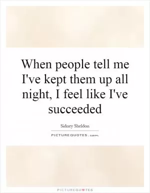 When people tell me I've kept them up all night, I feel like I've succeeded Picture Quote #1