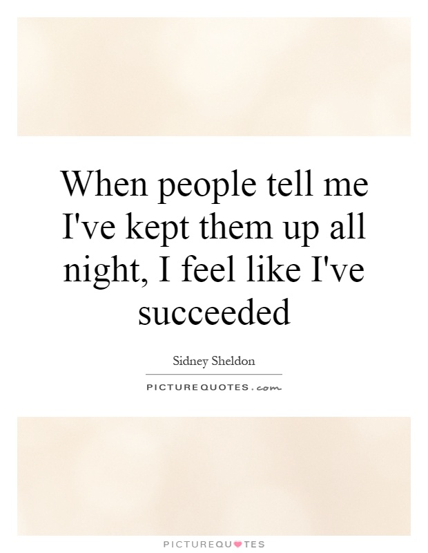 When people tell me I've kept them up all night, I feel like I've succeeded Picture Quote #1