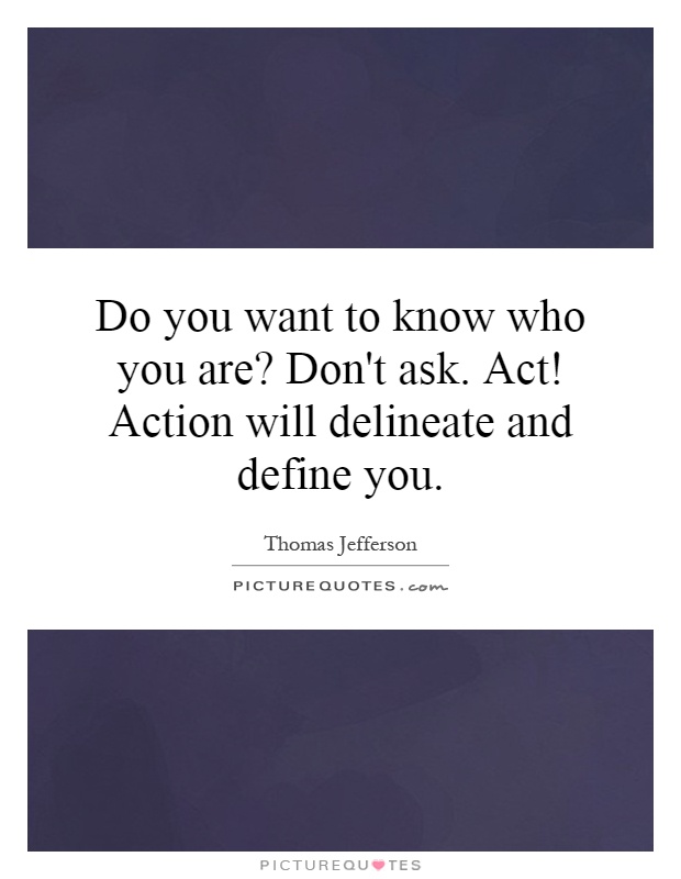 Do you want to know who you are? Don't ask. Act! Action will delineate and define you Picture Quote #1