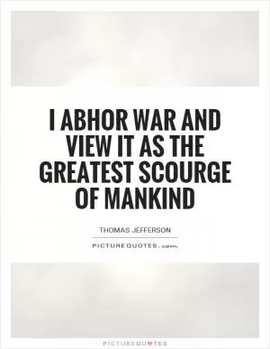 I abhor war and view it as the greatest scourge of mankind Picture Quote #1
