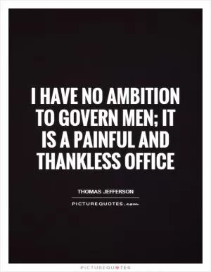 I have no ambition to govern men; it is a painful and thankless office Picture Quote #1