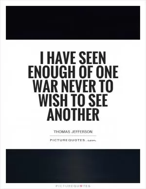 I have seen enough of one war never to wish to see another Picture Quote #1