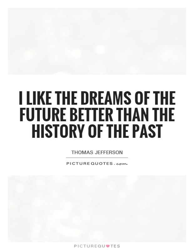 I like the dreams of the future better than the history of the past Picture Quote #1