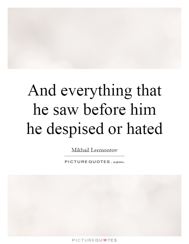 And everything that he saw before him he despised or hated Picture Quote #1