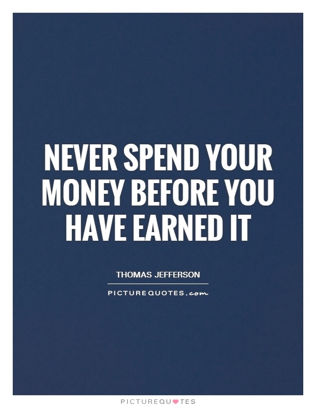 Never spend your money before you have earned it Picture Quote #1