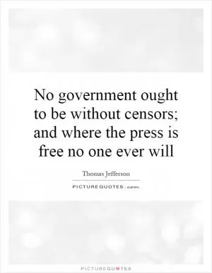 No government ought to be without censors; and where the press is free no one ever will Picture Quote #1