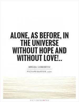 Alone, as before, in the universe Without hope and without love! Picture Quote #1