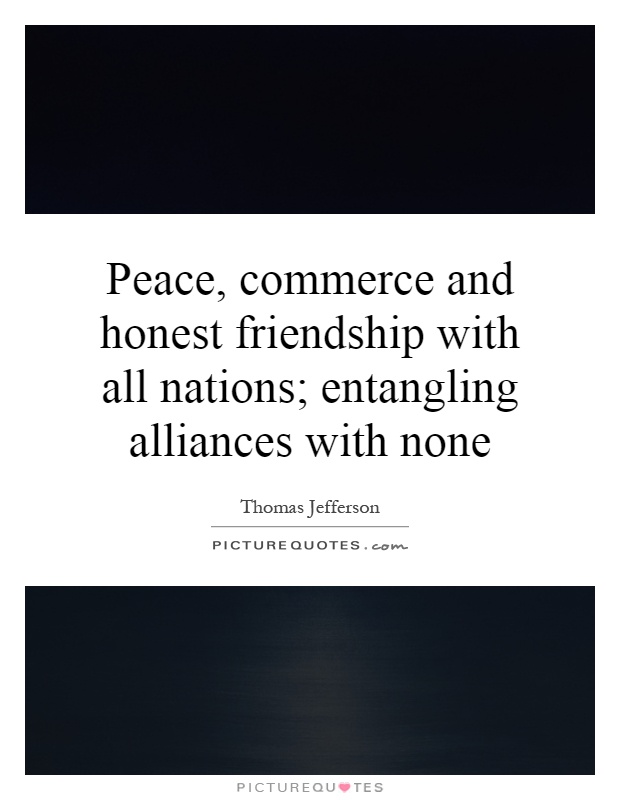 Peace, commerce and honest friendship with all nations; entangling alliances with none Picture Quote #1