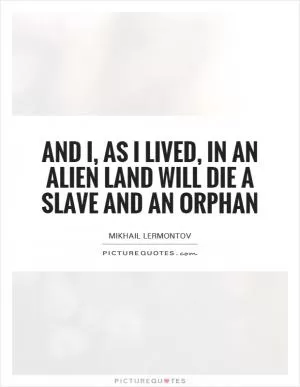 And I, as I lived, in an alien land Will die a slave and an orphan Picture Quote #1