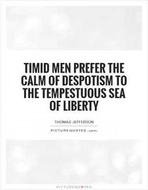 Timid men prefer the calm of despotism to the tempestuous sea of liberty Picture Quote #1