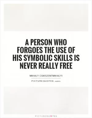 A person who forgoes the use of his symbolic skills is never really free Picture Quote #1