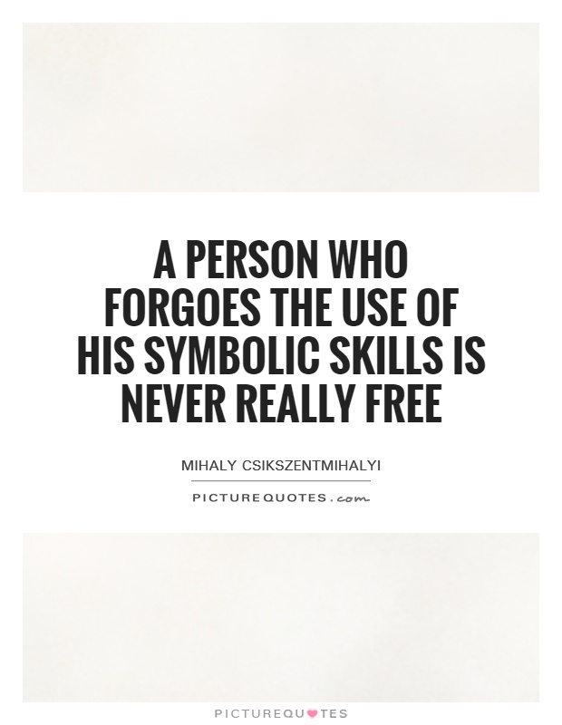 A person who forgoes the use of his symbolic skills is never really free Picture Quote #1