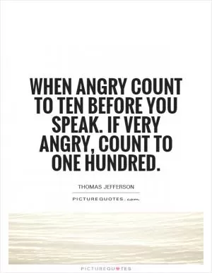 When angry count to ten before you speak. If very angry, count to one hundred Picture Quote #1