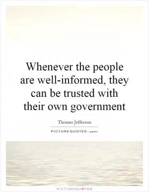 Whenever the people are well-informed, they can be trusted with their own government Picture Quote #1