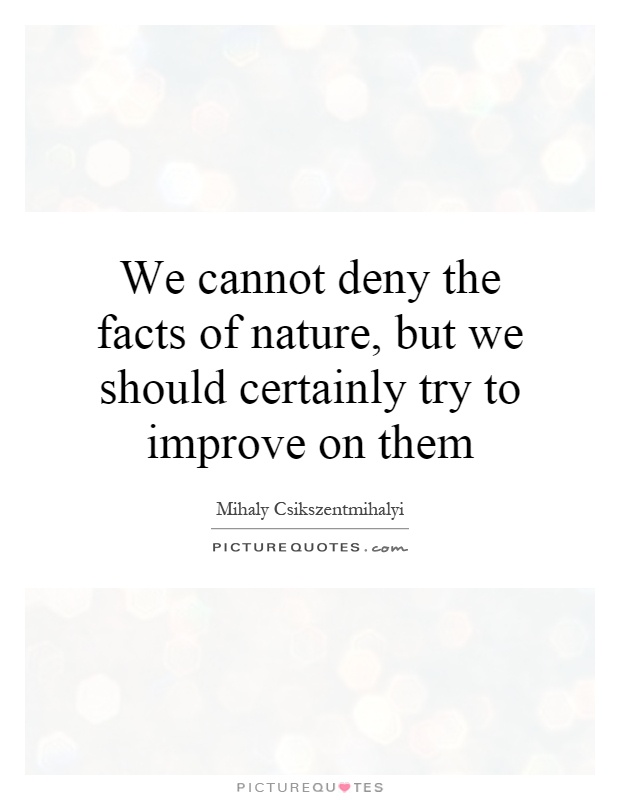 We cannot deny the facts of nature, but we should certainly try to improve on them Picture Quote #1