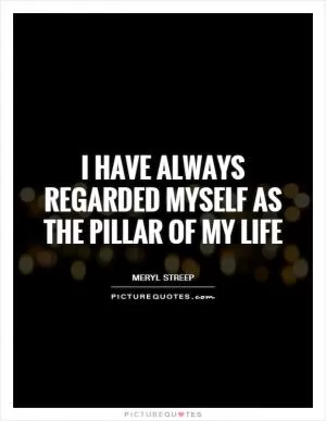 I have always regarded myself as the pillar of my life Picture Quote #1