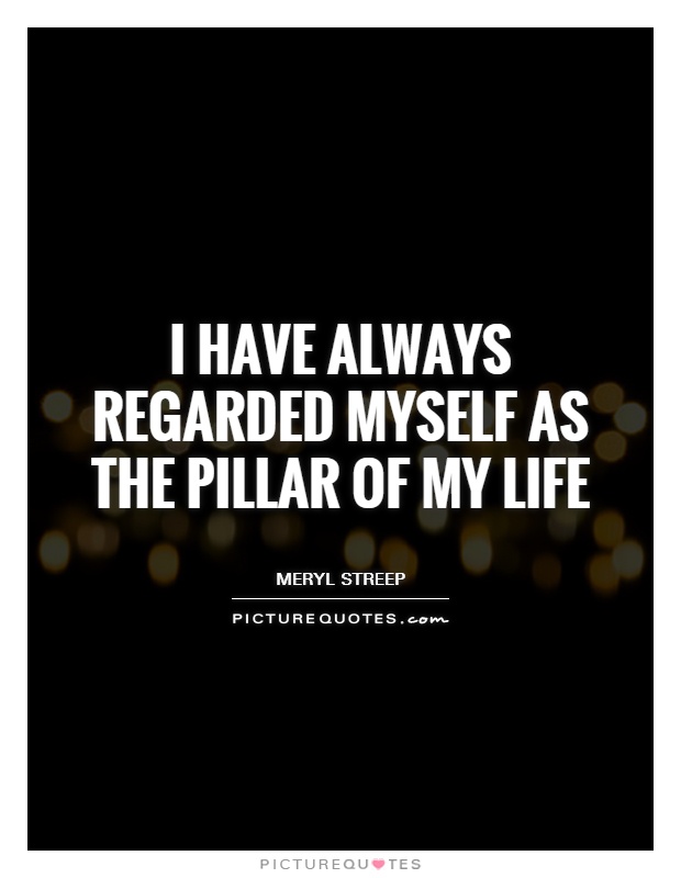 I have always regarded myself as the pillar of my life Picture Quote #1