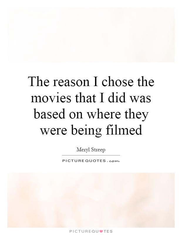 The reason I chose the movies that I did was based on where they were being filmed Picture Quote #1
