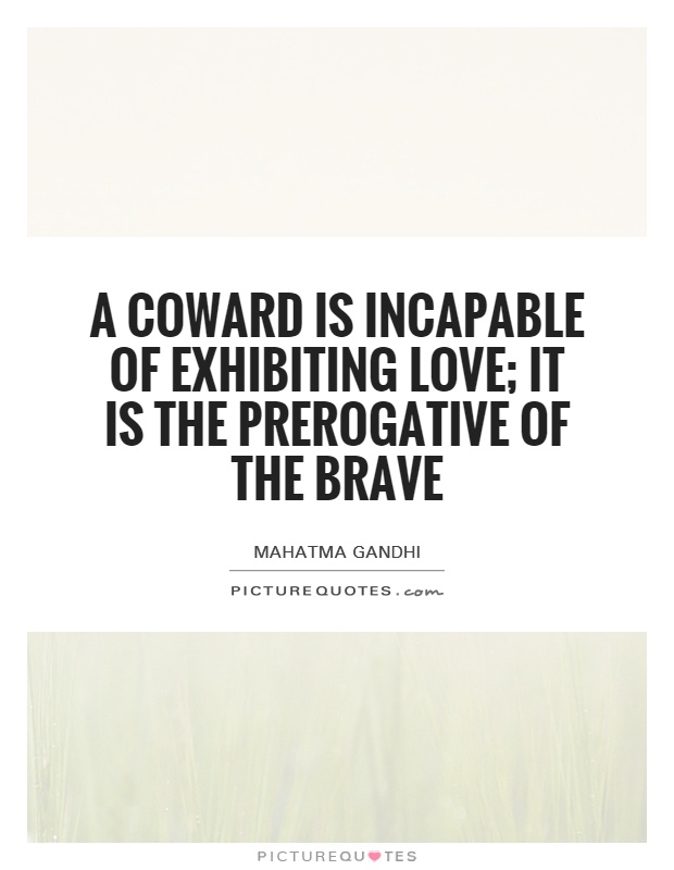 A coward is incapable of exhibiting love; it is the prerogative of the brave Picture Quote #1