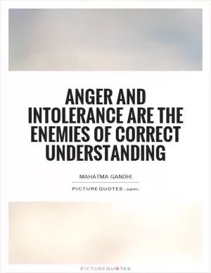Anger and intolerance are the enemies of correct understanding Picture Quote #1
