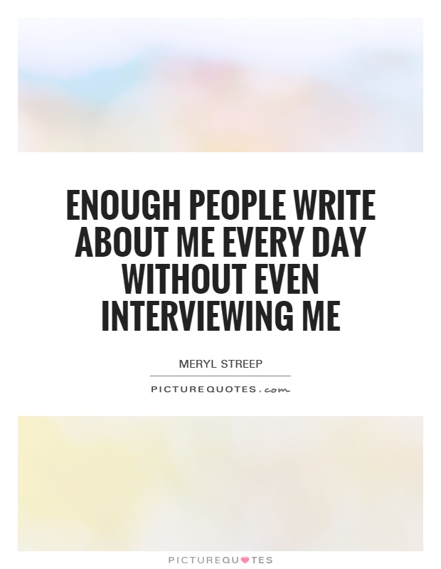 Enough people write about me every day without even interviewing me Picture Quote #1
