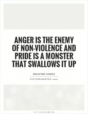 Anger is the enemy of non-violence and pride is a monster that swallows it up Picture Quote #1