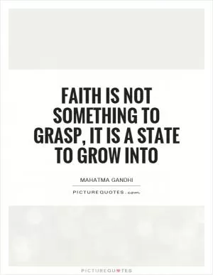 Faith is not something to grasp, it is a state to grow into Picture Quote #1