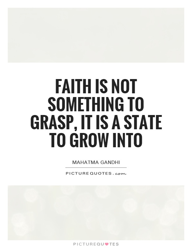 Faith is not something to grasp, it is a state to grow into Picture Quote #1