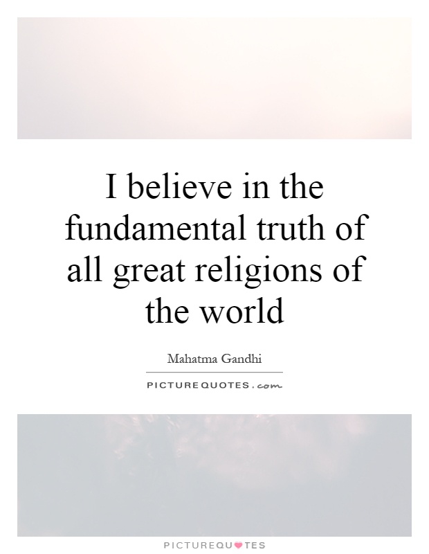 I believe in the fundamental truth of all great religions of the world Picture Quote #1