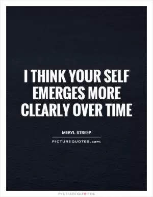 I think your self emerges more clearly over time Picture Quote #1