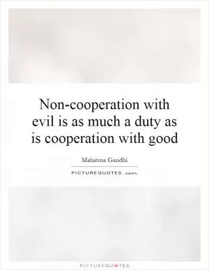 Non-cooperation with evil is as much a duty as is cooperation with good Picture Quote #1