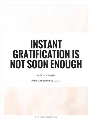 Instant gratification is not soon enough Picture Quote #1