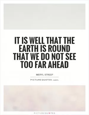 It is well that the Earth is round that we do not see too far ahead Picture Quote #1