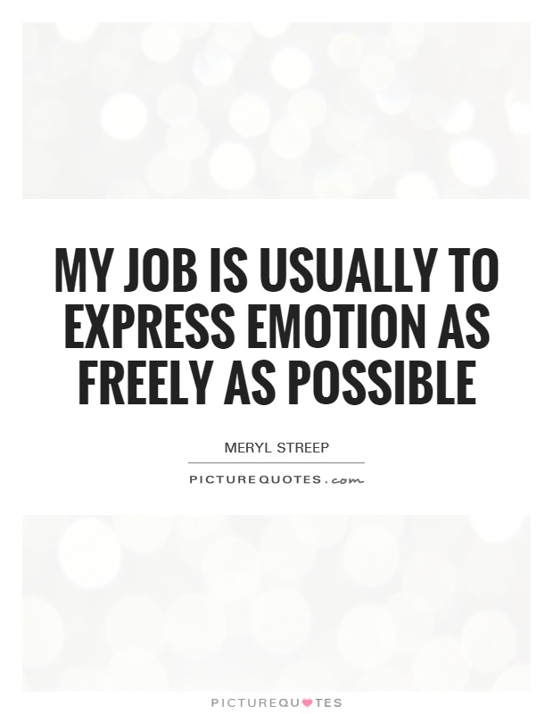 My job is usually to express emotion as freely as possible Picture Quote #1