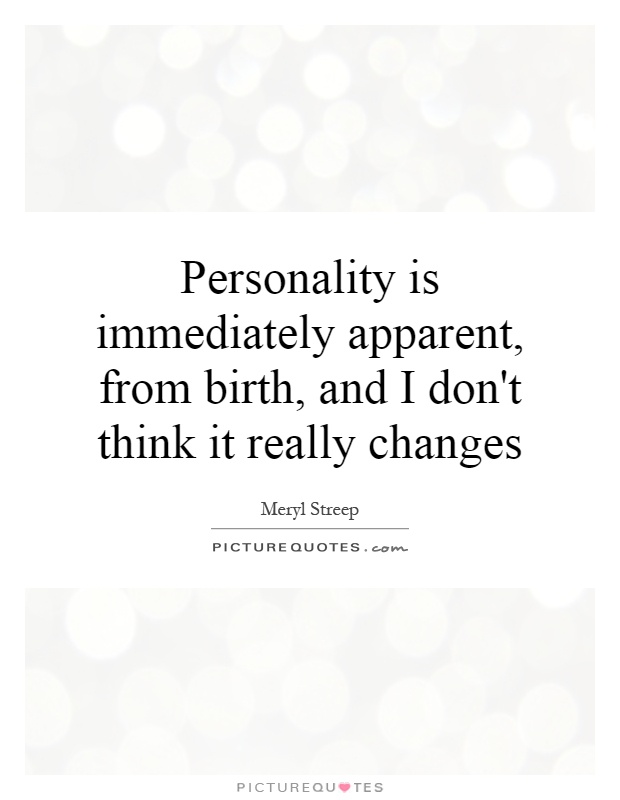 Personality is immediately apparent, from birth, and I don't think it really changes Picture Quote #1