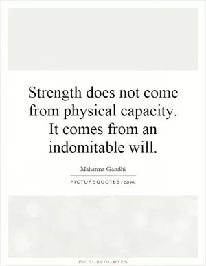Strength does not come from physical capacity. It comes from an indomitable will Picture Quote #1