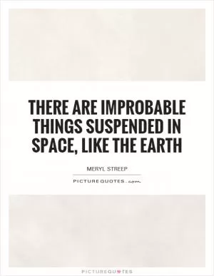 There are improbable things suspended in space, like the Earth Picture Quote #1