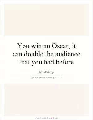 You win an Oscar, it can double the audience that you had before Picture Quote #1