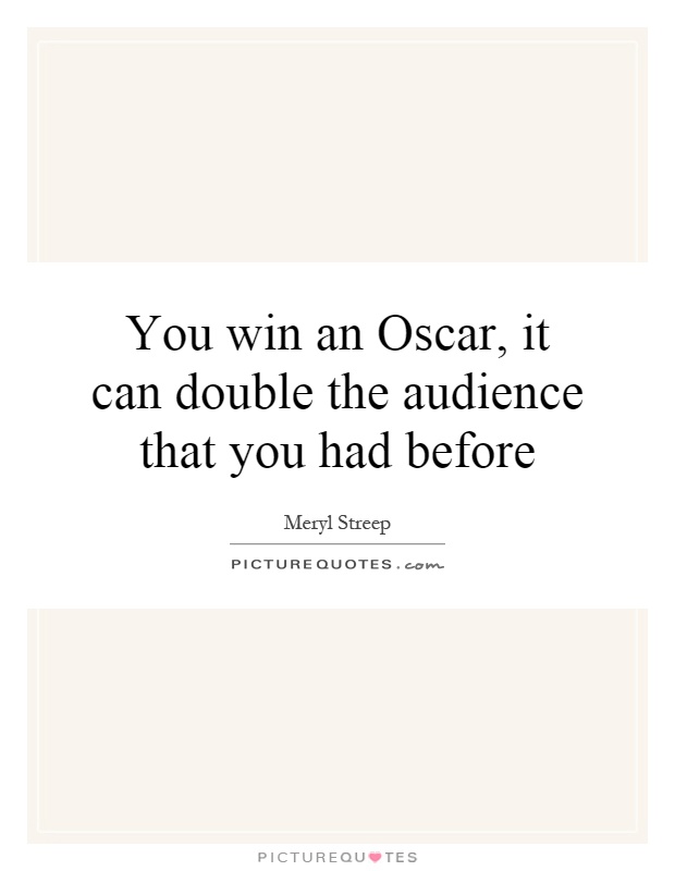 You win an Oscar, it can double the audience that you had before Picture Quote #1