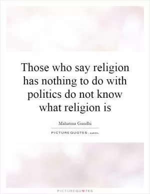 Those who say religion has nothing to do with politics do not know what religion is Picture Quote #1
