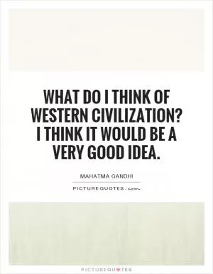 What do I think of Western civilization? I think it would be a very good idea Picture Quote #1