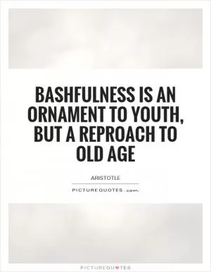 Bashfulness is an ornament to youth, but a reproach to old age Picture Quote #1