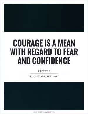 Courage is a mean with regard to fear and confidence Picture Quote #1