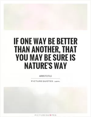 If one way be better than another, that you may be sure is nature's way Picture Quote #1