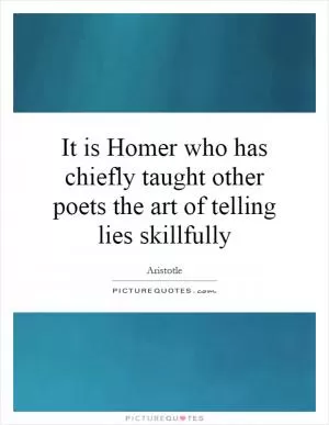 It is Homer who has chiefly taught other poets the art of telling lies skillfully Picture Quote #1
