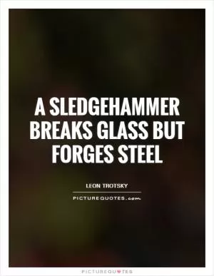 A sledgehammer breaks glass but forges steel Picture Quote #1